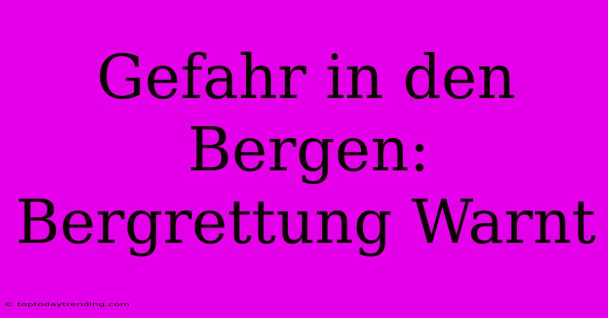 Gefahr In Den Bergen: Bergrettung Warnt