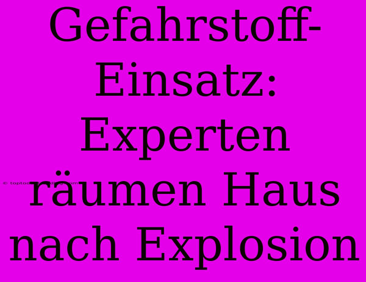 Gefahrstoff-Einsatz: Experten Räumen Haus Nach Explosion