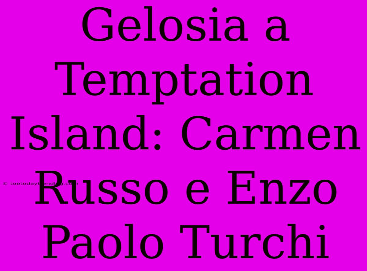 Gelosia A Temptation Island: Carmen Russo E Enzo Paolo Turchi