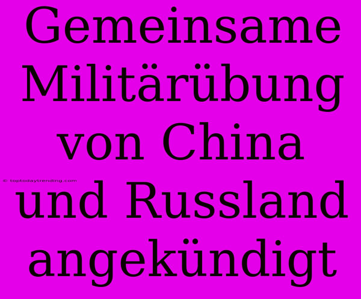 Gemeinsame Militärübung Von China Und Russland Angekündigt