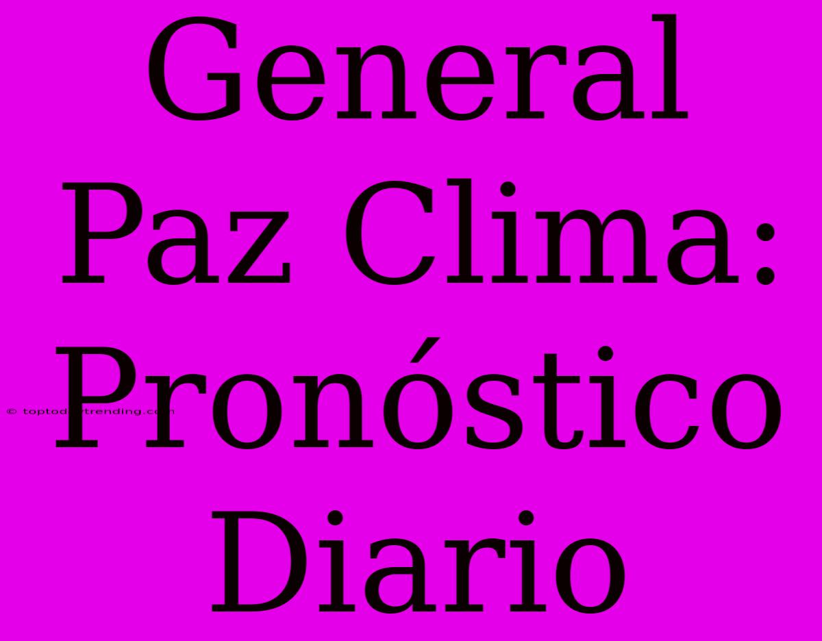 General Paz Clima: Pronóstico Diario