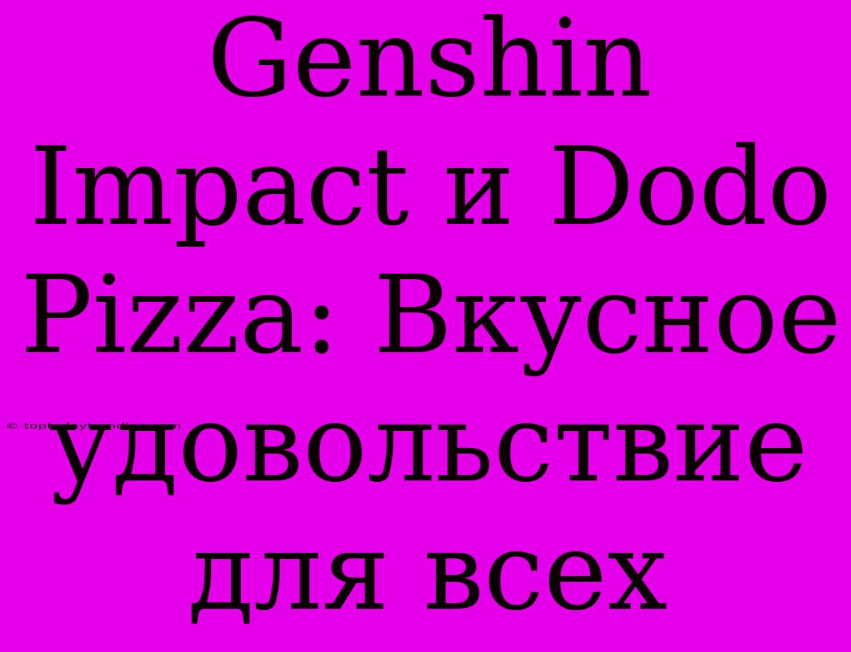 Genshin Impact И Dodo Pizza: Вкусное Удовольствие Для Всех