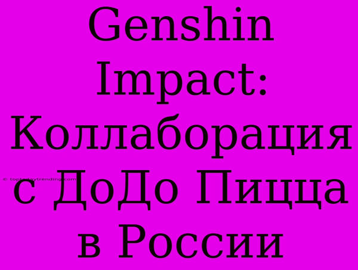 Genshin Impact: Коллаборация С ДоДо Пицца В России