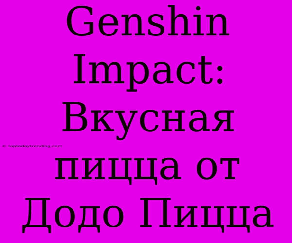 Genshin Impact: Вкусная Пицца От Додо Пицца