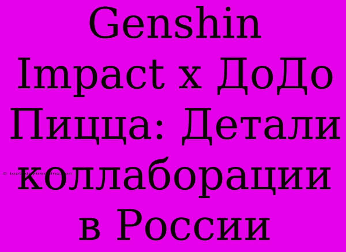 Genshin Impact X ДоДо Пицца: Детали Коллаборации В России