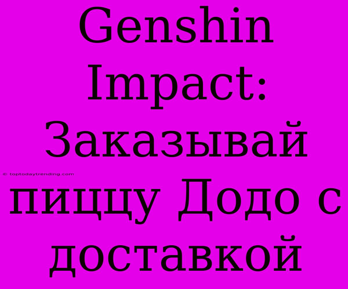 Genshin Impact: Заказывай Пиццу Додо С Доставкой