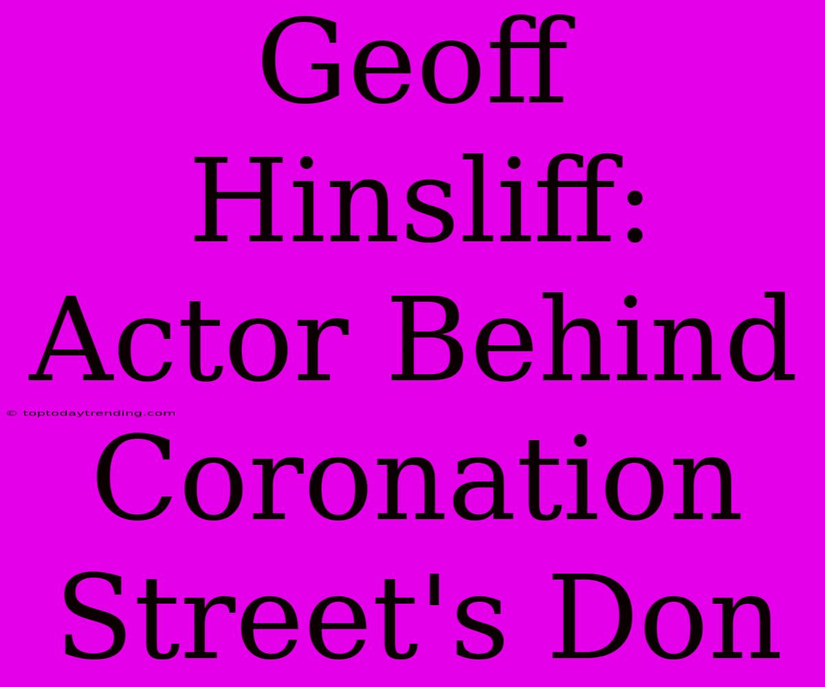 Geoff Hinsliff: Actor Behind Coronation Street's Don