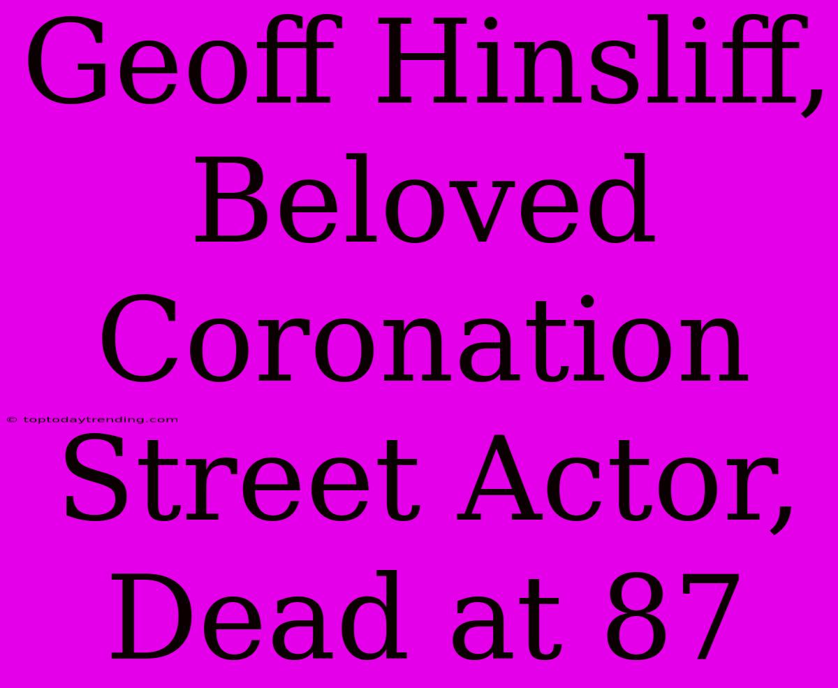 Geoff Hinsliff, Beloved Coronation Street Actor, Dead At 87