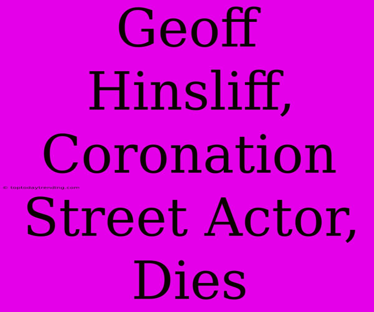 Geoff Hinsliff, Coronation Street Actor, Dies