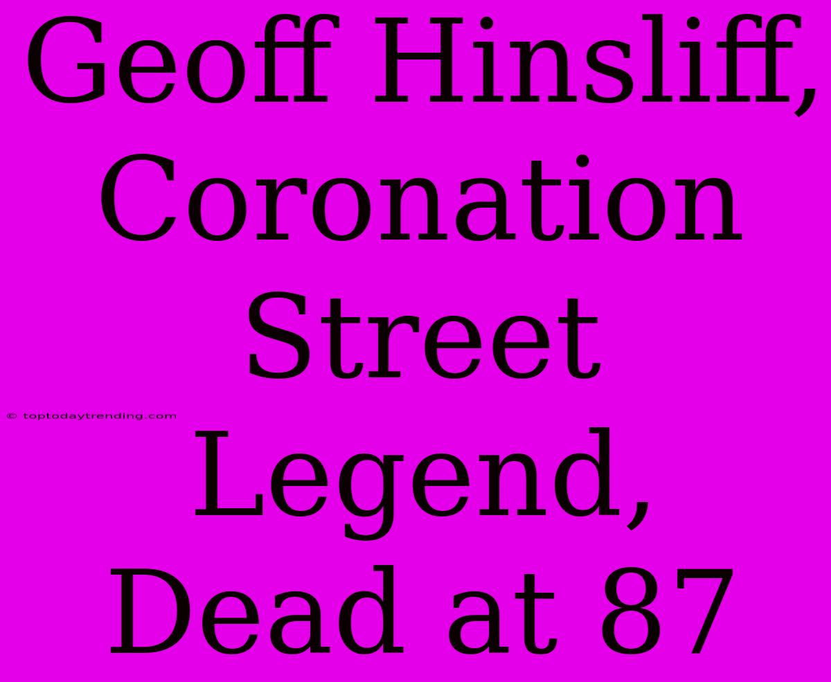 Geoff Hinsliff, Coronation Street Legend, Dead At 87