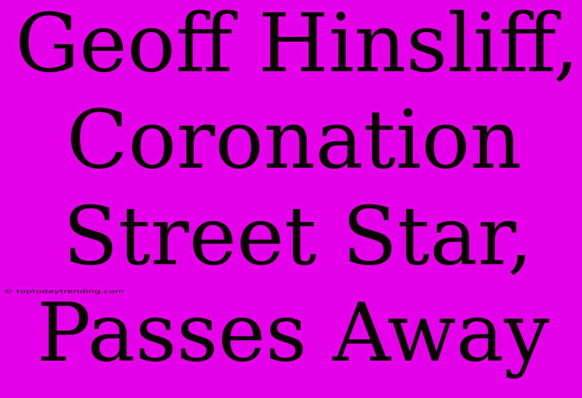 Geoff Hinsliff, Coronation Street Star, Passes Away