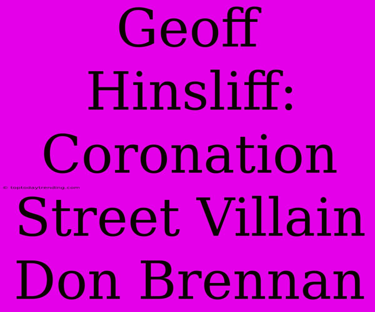 Geoff Hinsliff: Coronation Street Villain Don Brennan