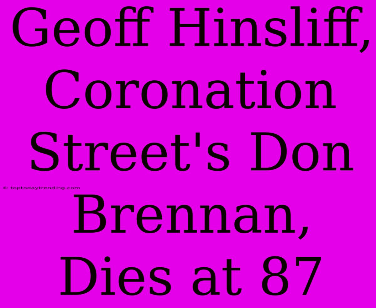 Geoff Hinsliff, Coronation Street's Don Brennan, Dies At 87