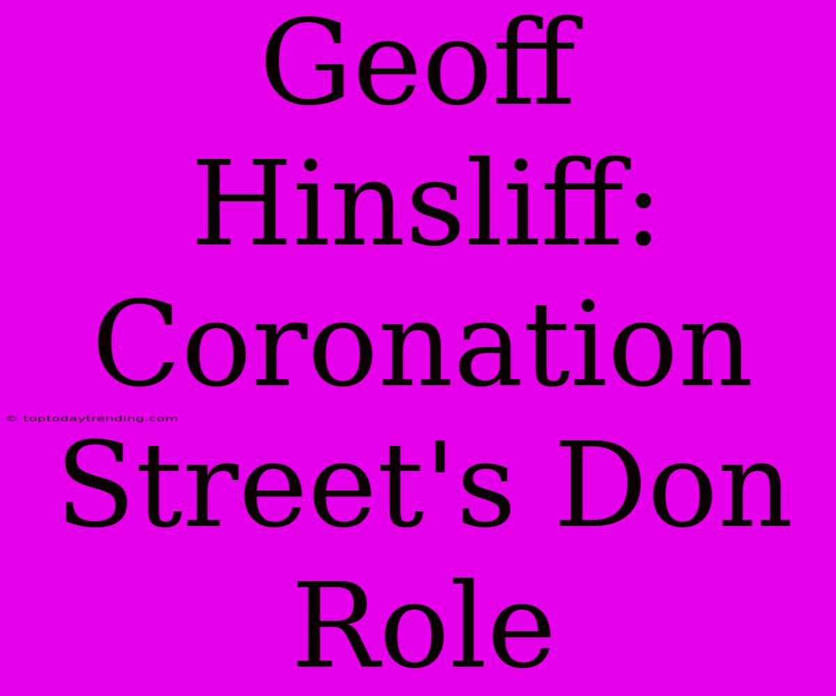 Geoff Hinsliff:  Coronation Street's Don Role