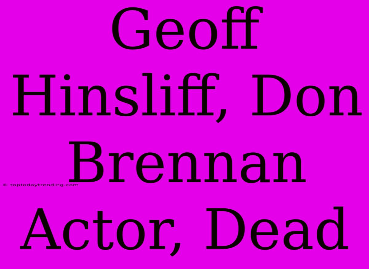 Geoff Hinsliff, Don Brennan Actor, Dead