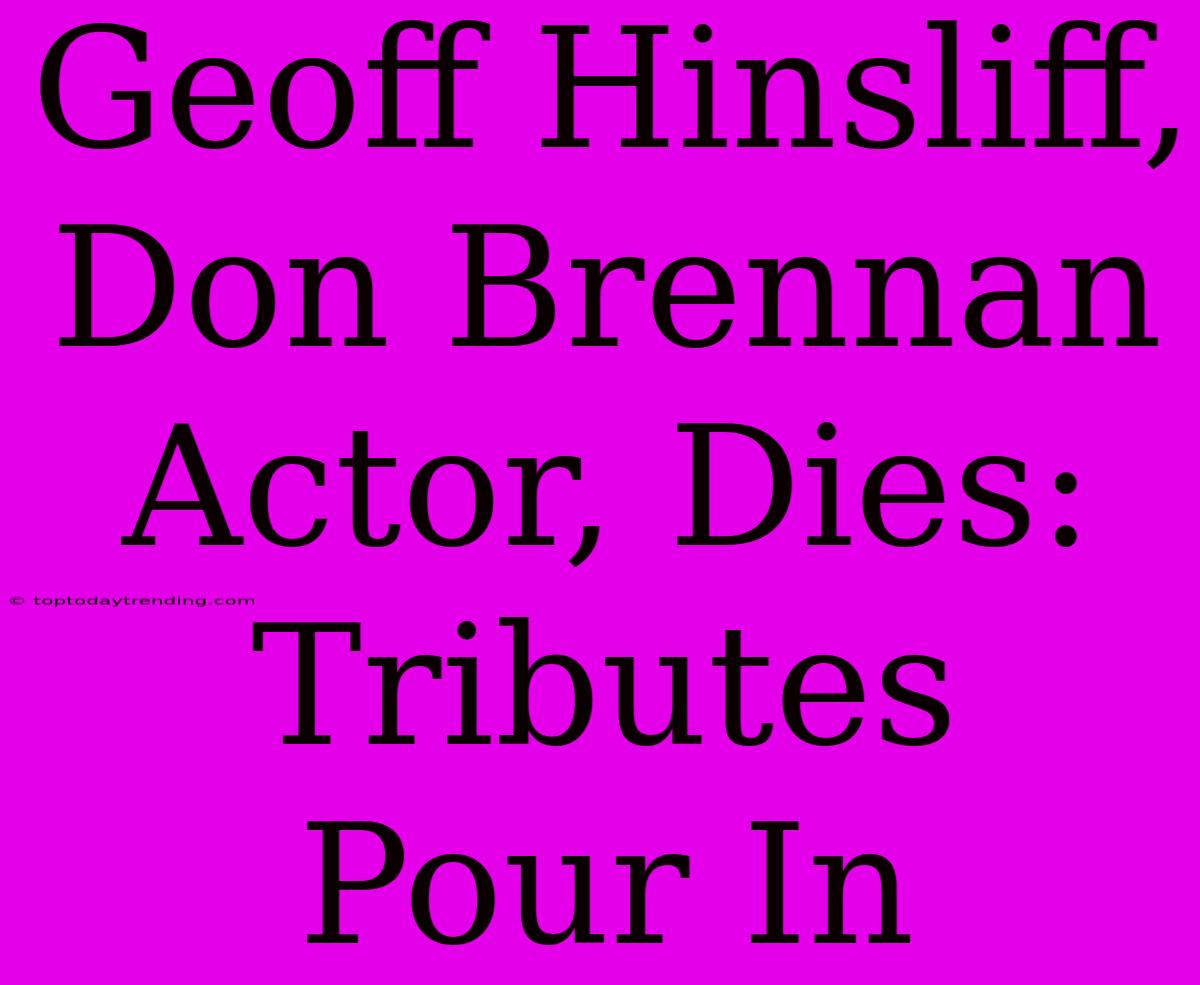 Geoff Hinsliff, Don Brennan Actor, Dies: Tributes Pour In