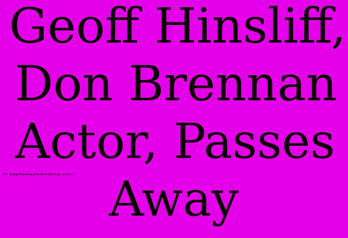 Geoff Hinsliff, Don Brennan Actor, Passes Away