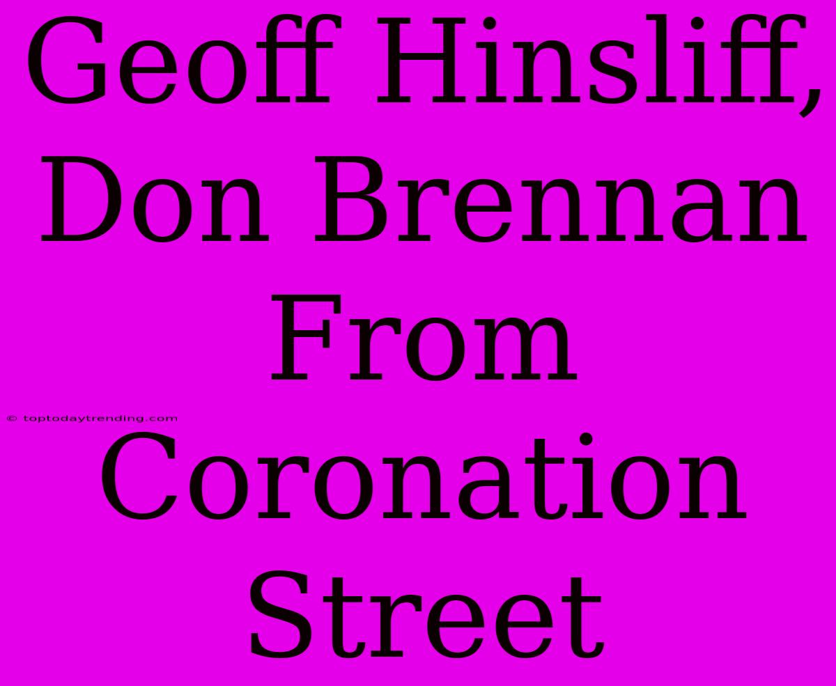 Geoff Hinsliff, Don Brennan From Coronation Street