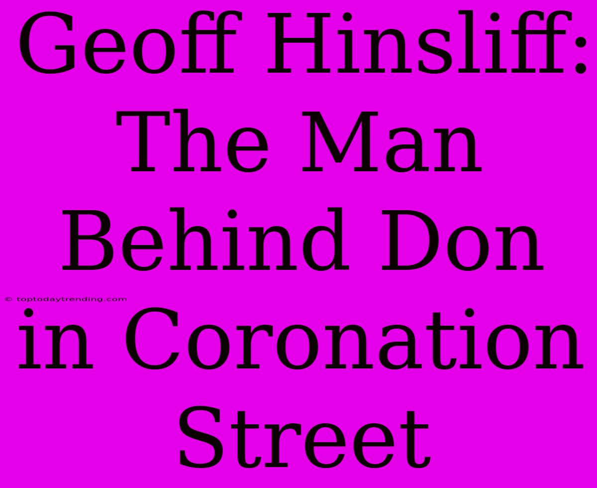 Geoff Hinsliff:  The Man Behind Don In Coronation Street