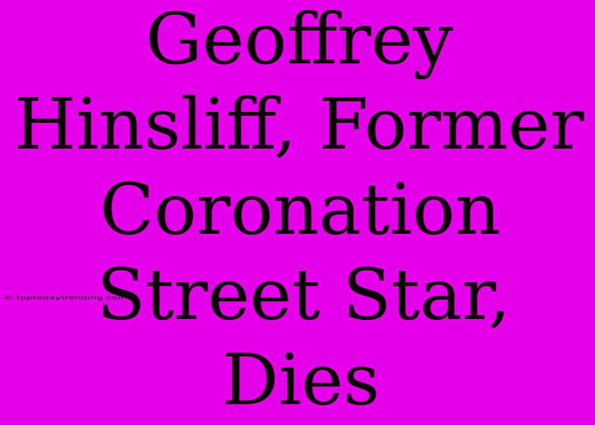 Geoffrey Hinsliff, Former Coronation Street Star, Dies