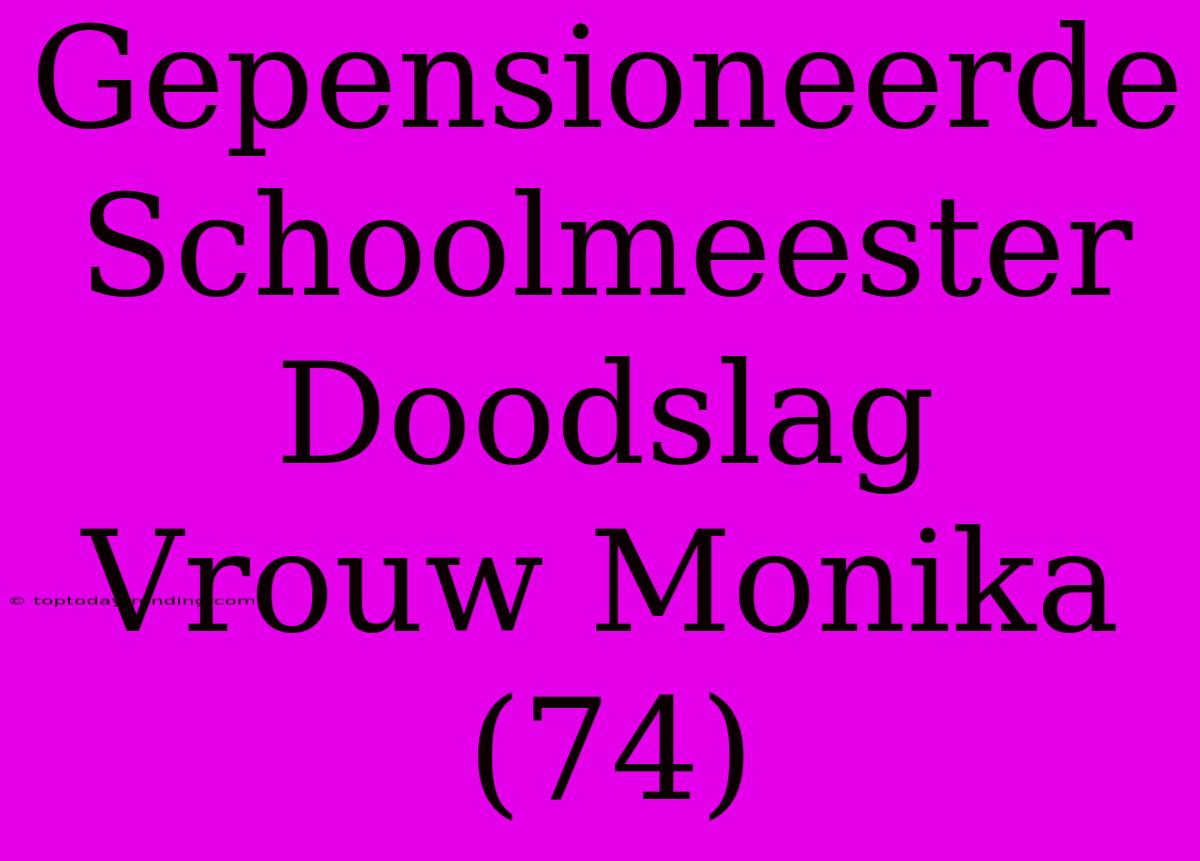 Gepensioneerde Schoolmeester Doodslag Vrouw Monika (74)