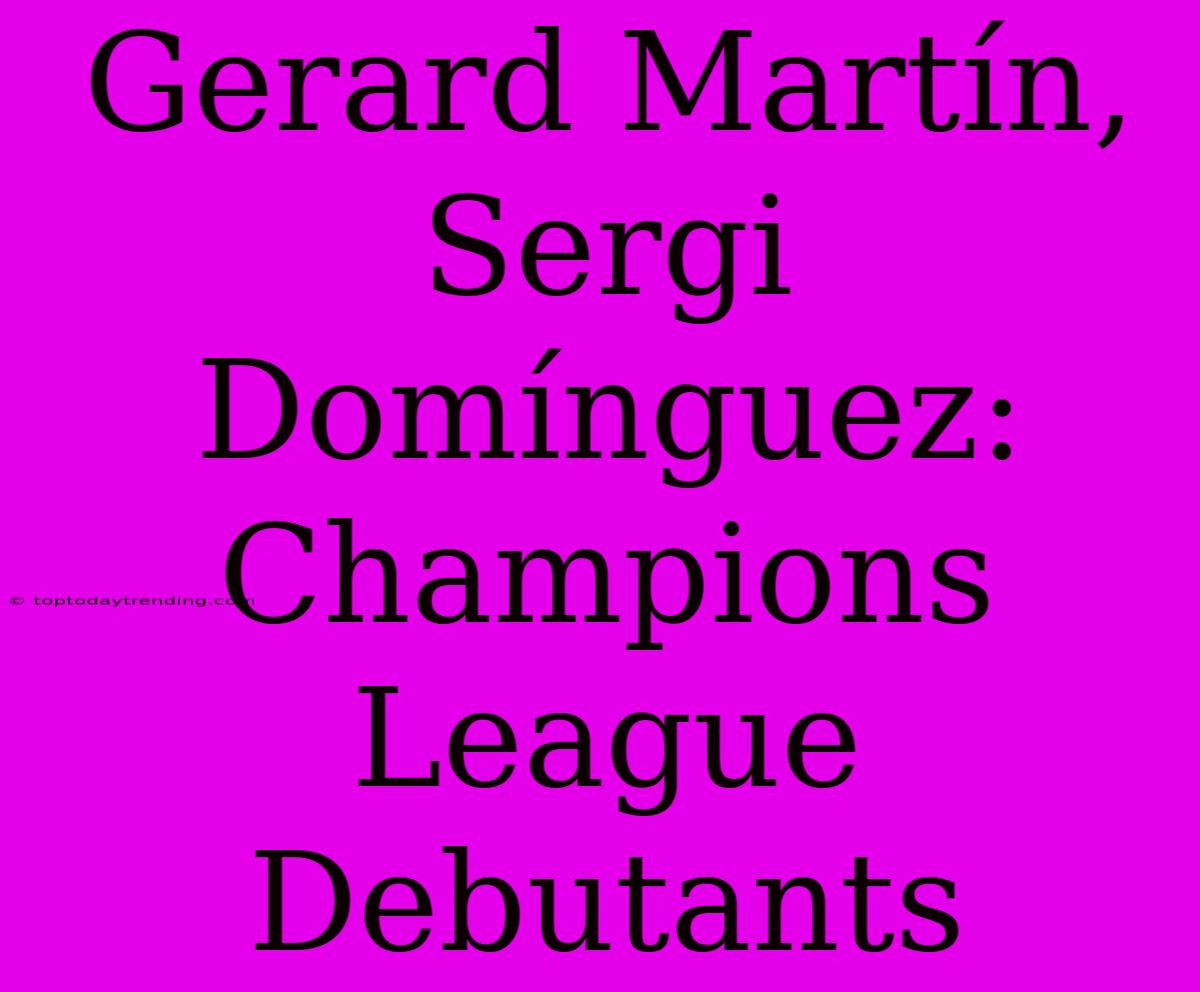 Gerard Martín, Sergi Domínguez: Champions League Debutants