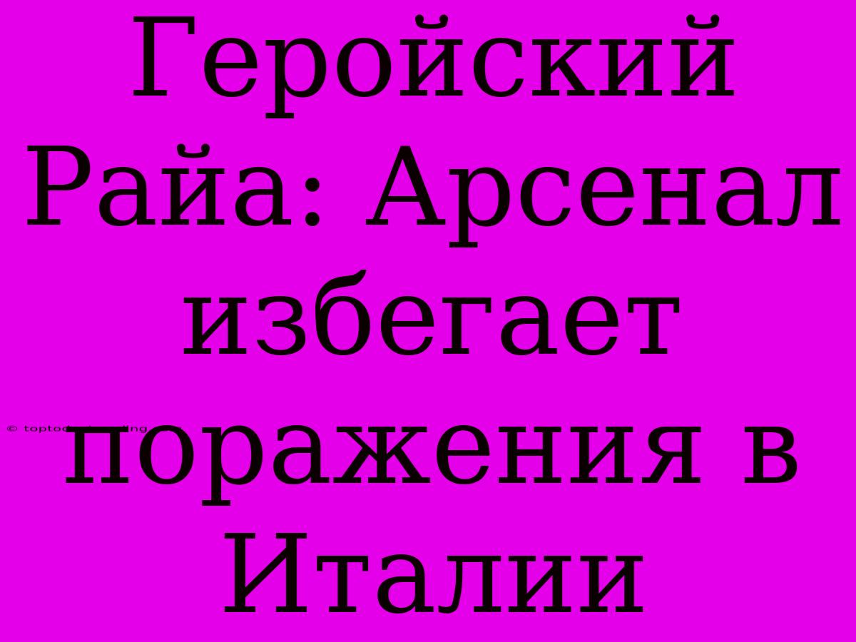 Геройский Райа: Арсенал Избегает Поражения В Италии