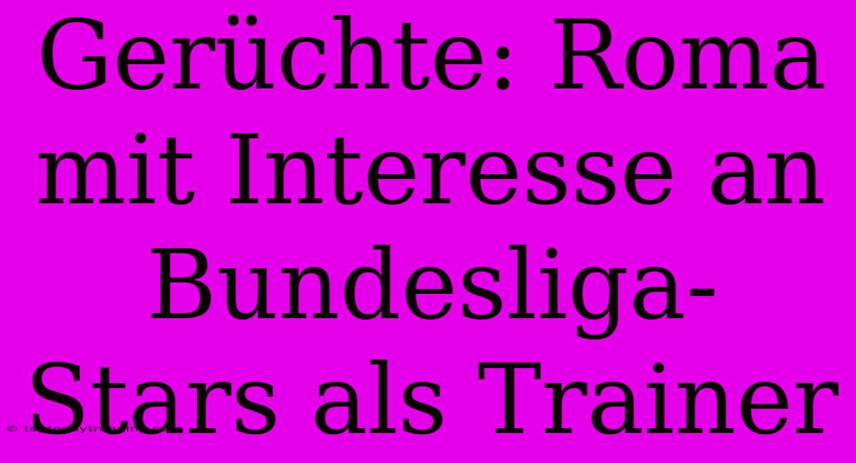 Gerüchte: Roma Mit Interesse An Bundesliga-Stars Als Trainer