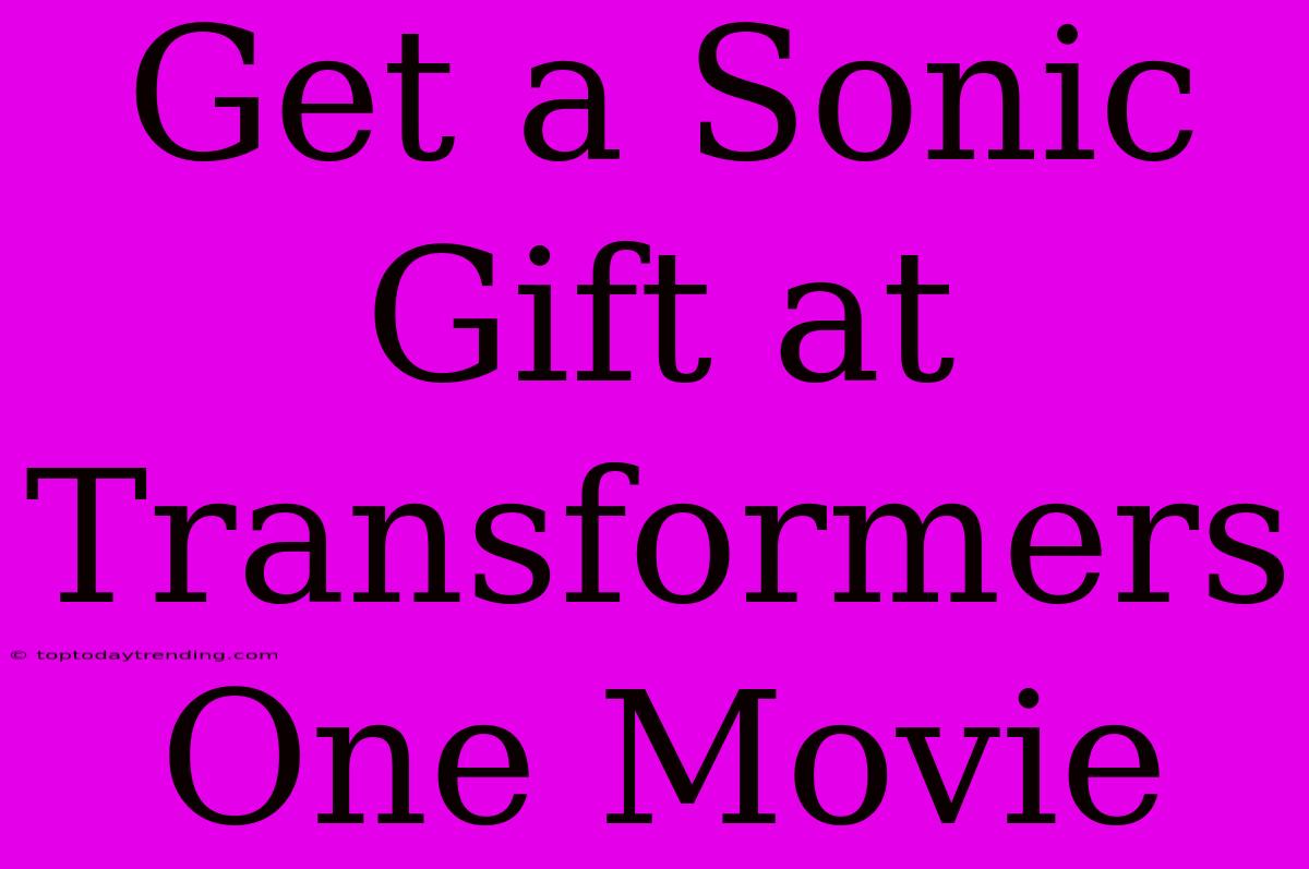 Get A Sonic Gift At Transformers One Movie