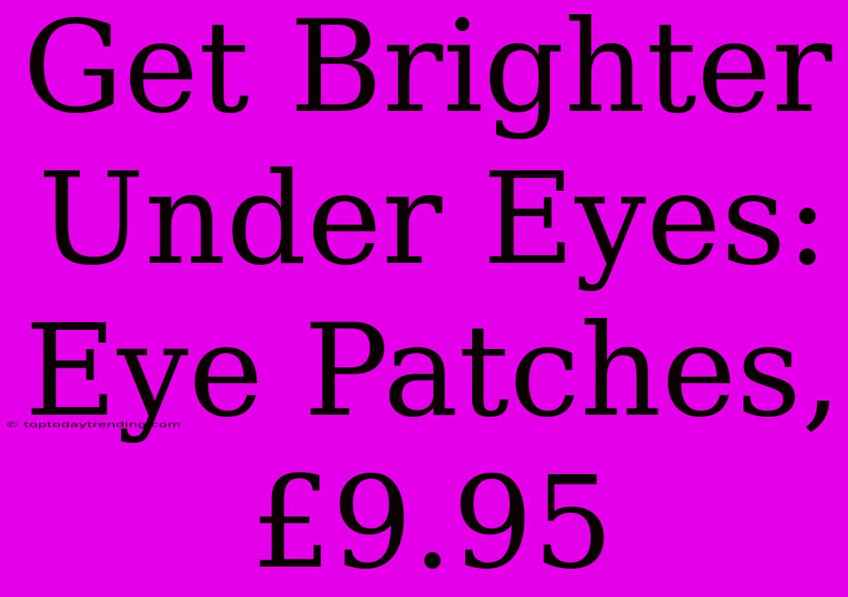 Get Brighter Under Eyes: Eye Patches, £9.95