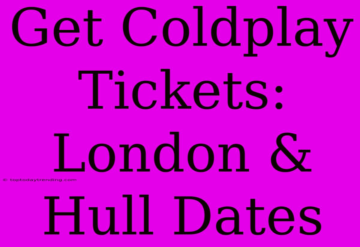 Get Coldplay Tickets: London & Hull Dates