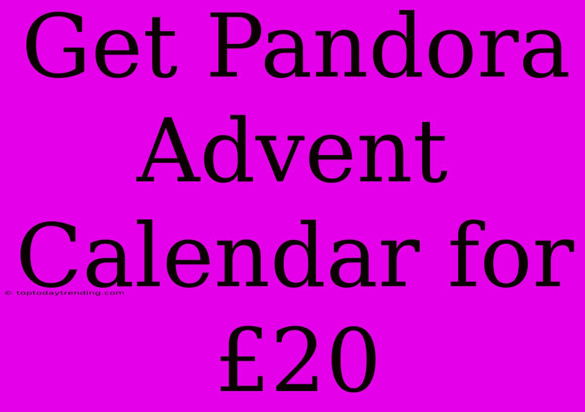 Get Pandora Advent Calendar For £20