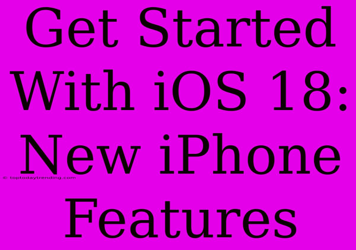 Get Started With IOS 18: New IPhone Features