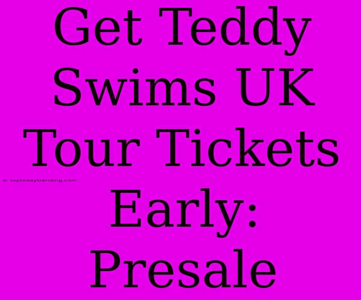 Get Teddy Swims UK Tour Tickets Early: Presale