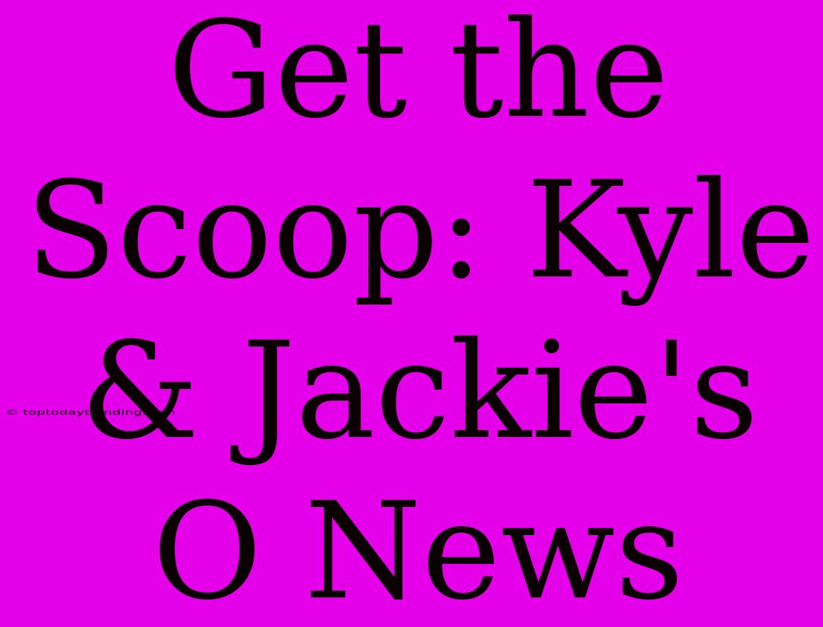 Get The Scoop: Kyle & Jackie's O News