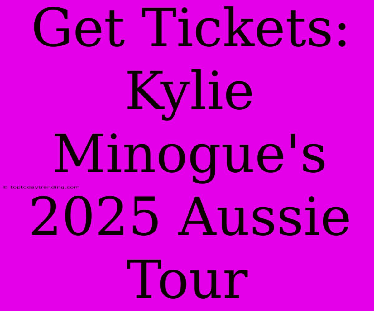 Get Tickets: Kylie Minogue's 2025 Aussie Tour