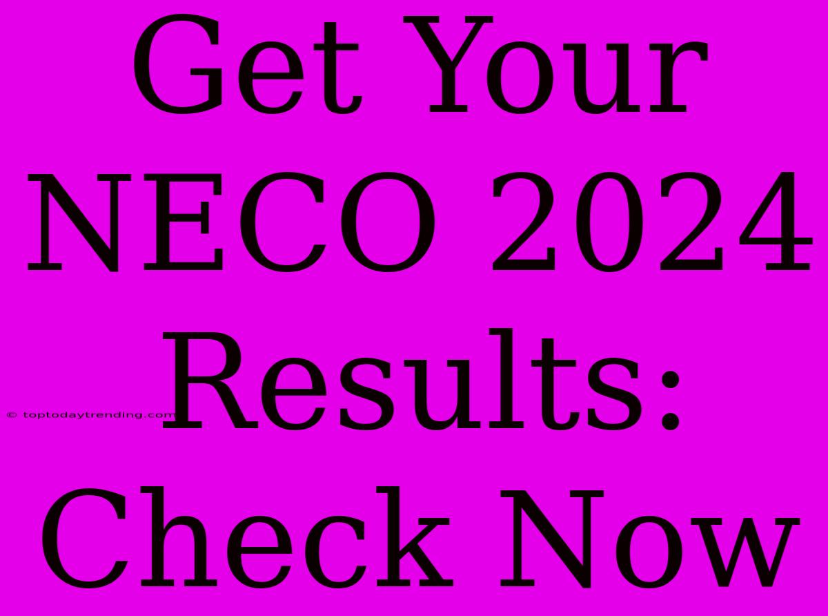 Get Your NECO 2024 Results: Check Now