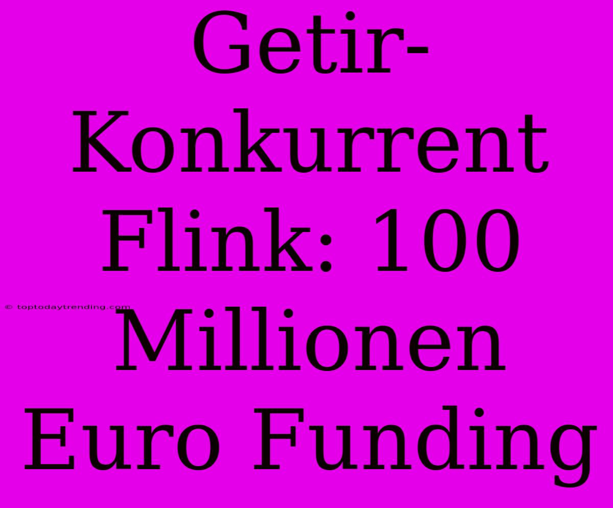 Getir-Konkurrent Flink: 100 Millionen Euro Funding