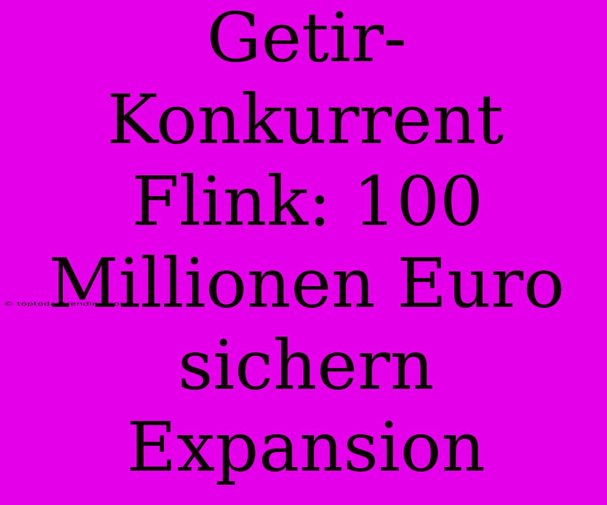 Getir-Konkurrent Flink: 100 Millionen Euro Sichern Expansion