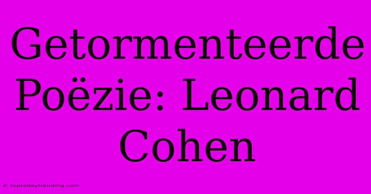 Getormenteerde Poëzie: Leonard Cohen