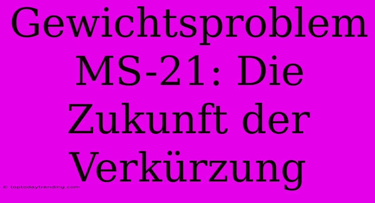 Gewichtsproblem MS-21: Die Zukunft Der Verkürzung