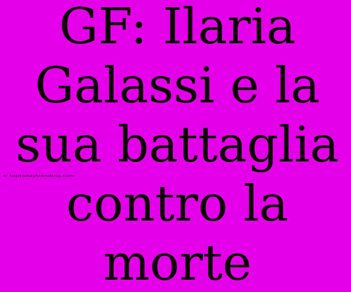 GF: Ilaria Galassi E La Sua Battaglia Contro La Morte