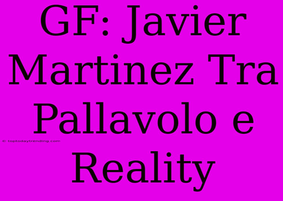 GF: Javier Martinez Tra Pallavolo E Reality