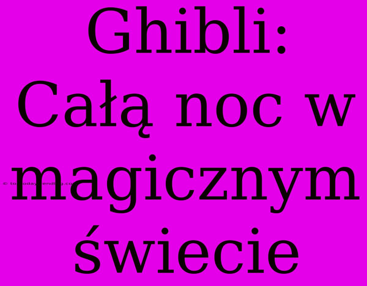 Ghibli: Całą Noc W Magicznym Świecie