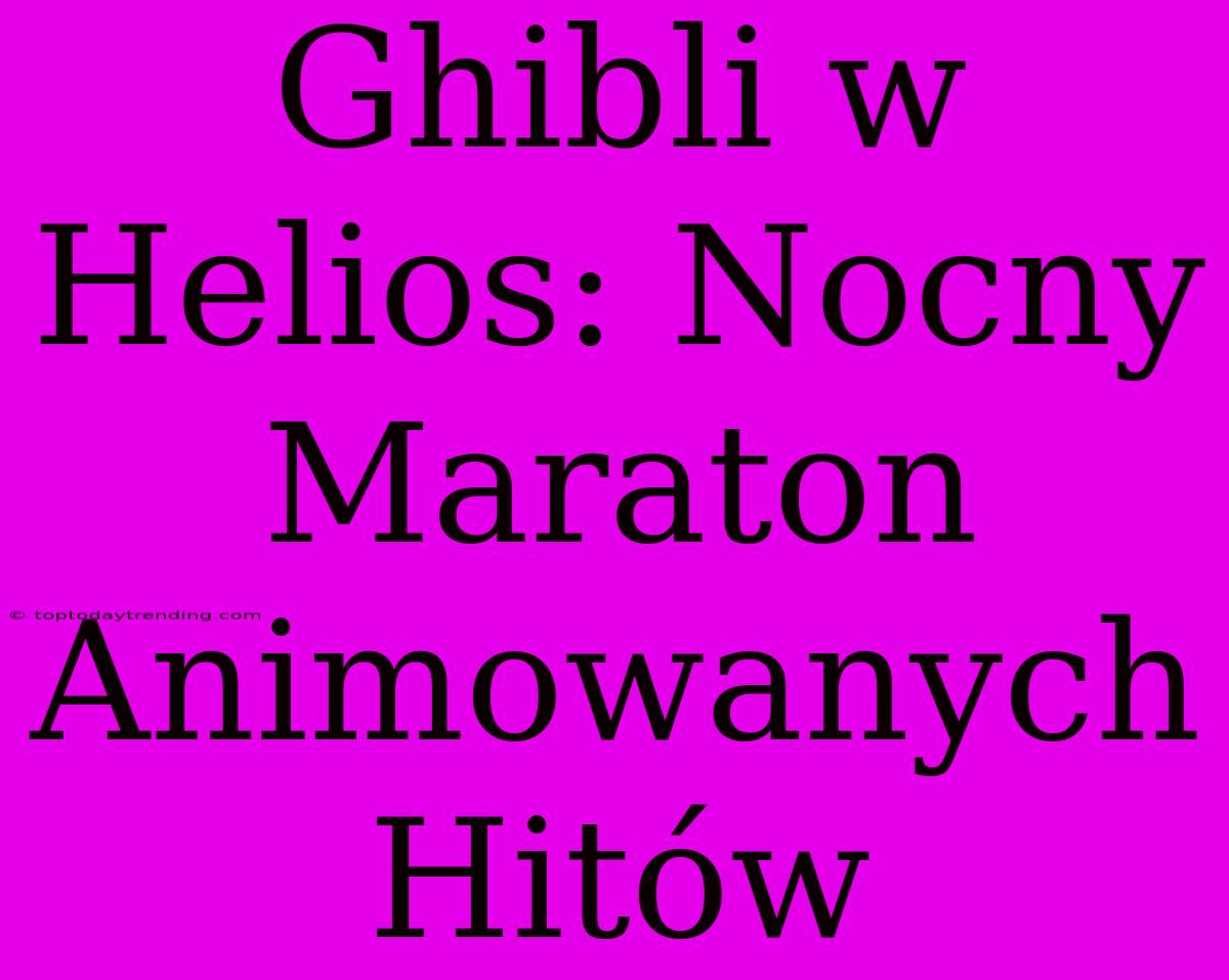 Ghibli W Helios: Nocny Maraton Animowanych Hitów