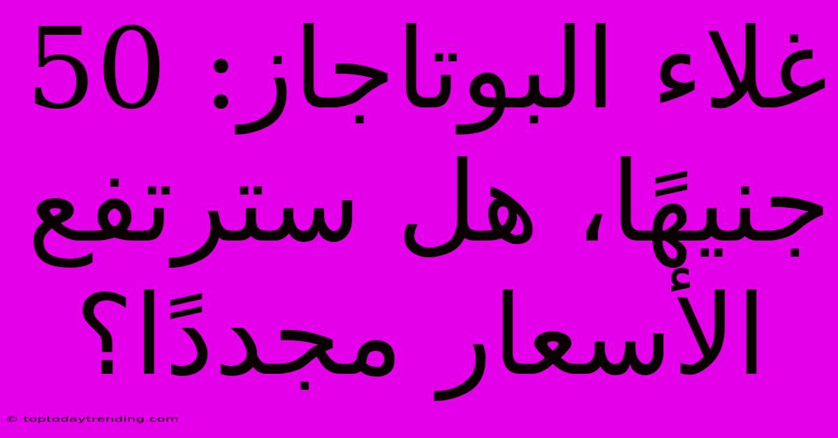 غلاء البوتاجاز: 50 جنيهًا، هل سترتفع الأسعار مجددًا؟