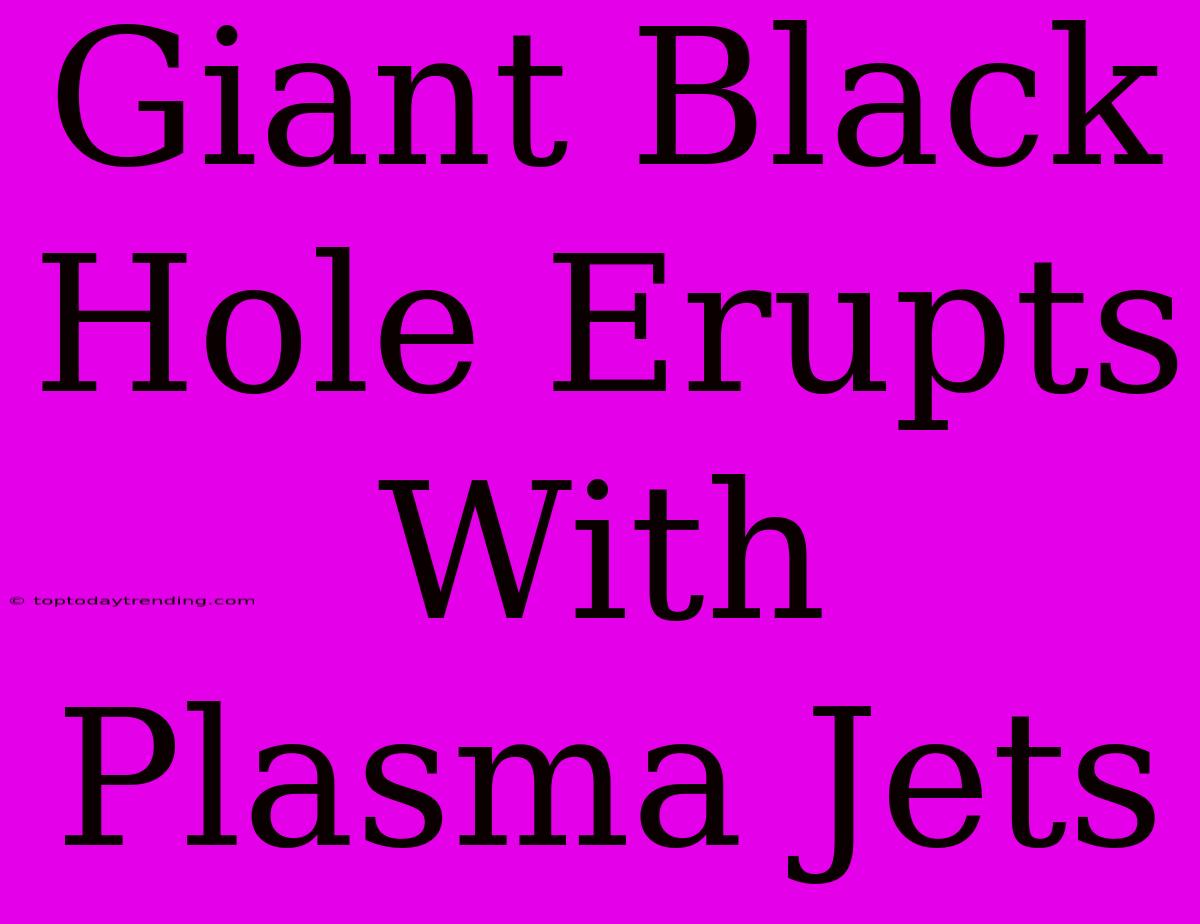 Giant Black Hole Erupts With Plasma Jets