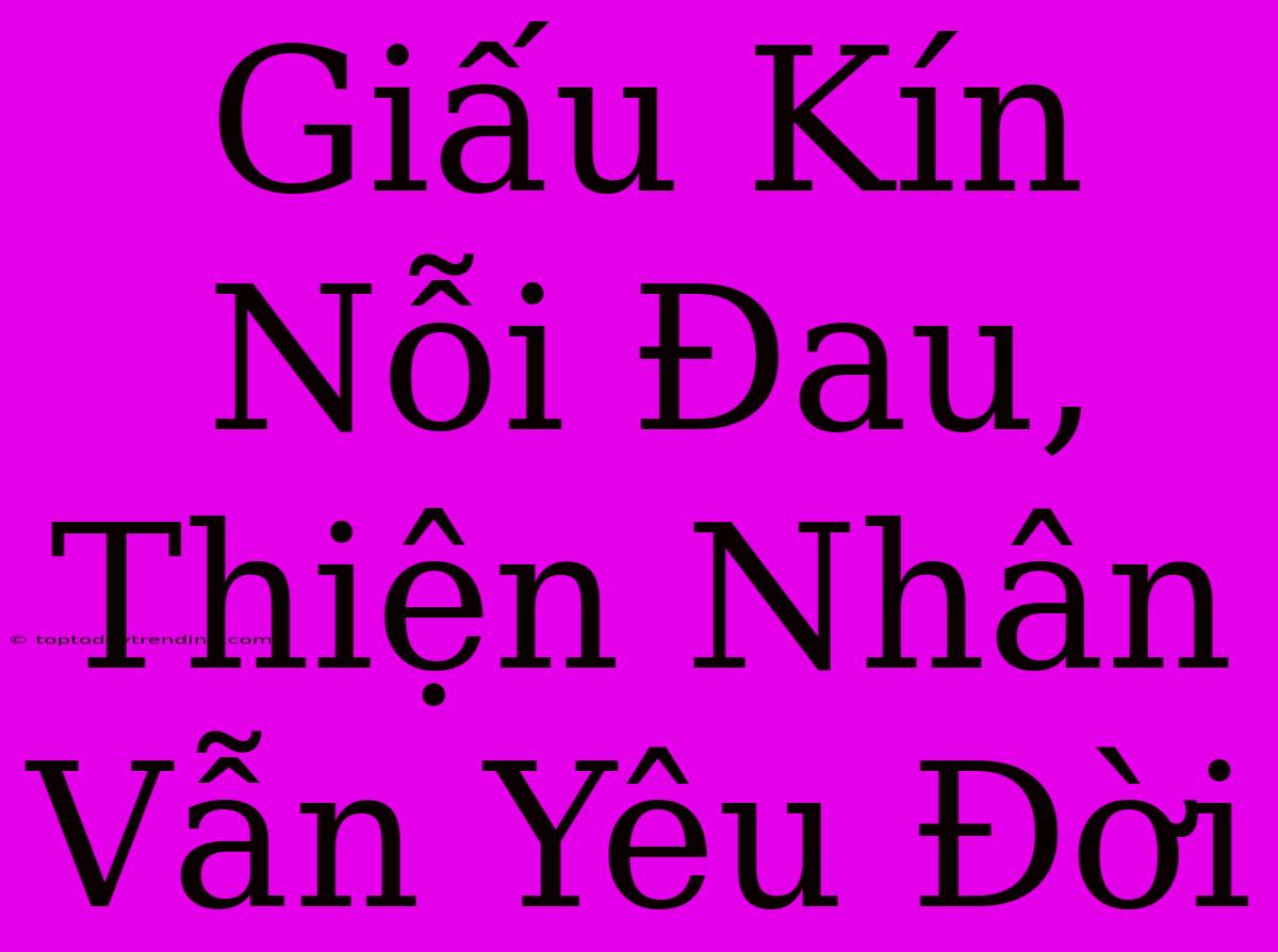 Giấu Kín Nỗi Đau, Thiện Nhân Vẫn Yêu Đời