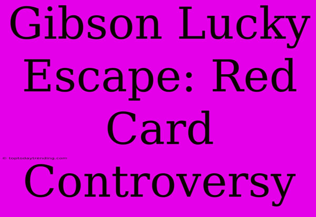 Gibson Lucky Escape: Red Card Controversy