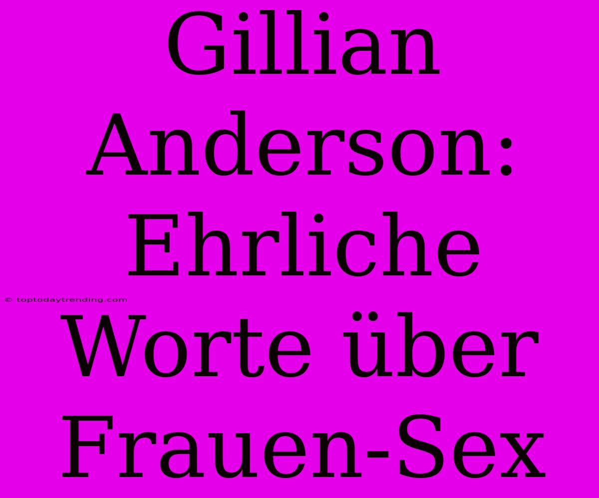 Gillian Anderson: Ehrliche Worte Über Frauen-Sex